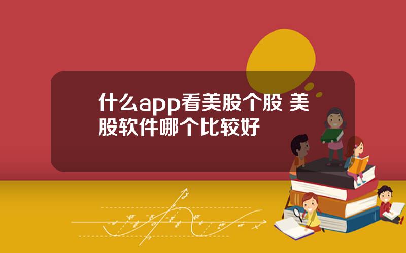 什么app看美股个股 美股软件哪个比较好